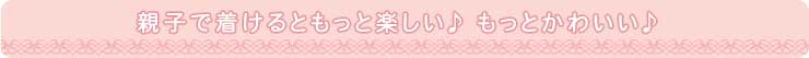 親子で着けるともっと楽しい♪もっとかわいい♪